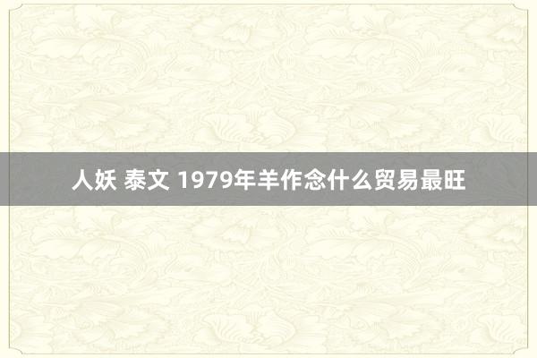 人妖 泰文 1979年羊作念什么贸易最旺